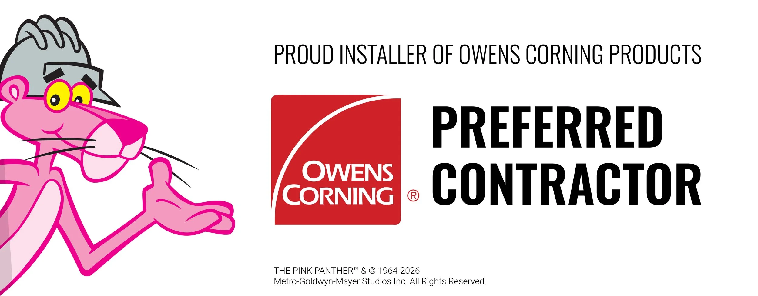 Proud Installer of Owens Corning Products — Preferred Contractor — Owens Corning Logo — Pink Panther with construction hard hat on — Disclaimer: THE PINK PANTHER™ & © 1964-2026 Metro-Goldwyn-Mayer Studios Inc. All Rights Reserved.