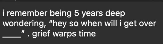 Text on a black background reads: "i remember being 5 years deep wondering, 'hey so when will i get over ___'. grief warps time".
