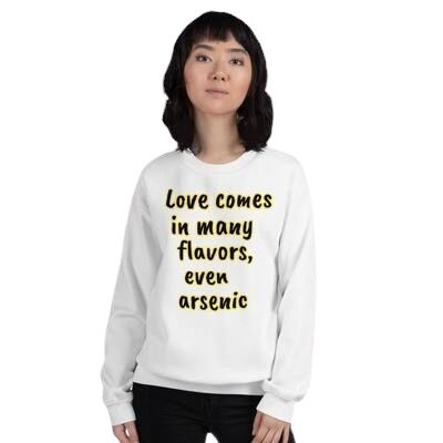 Woman wearing a white sweatshirt with yellow text that says, 'Love comes in many flavors, even arsenic.'