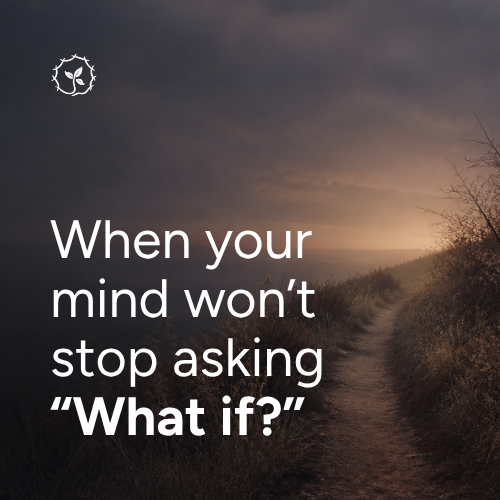 When your mind won’t stop asking “What if?”