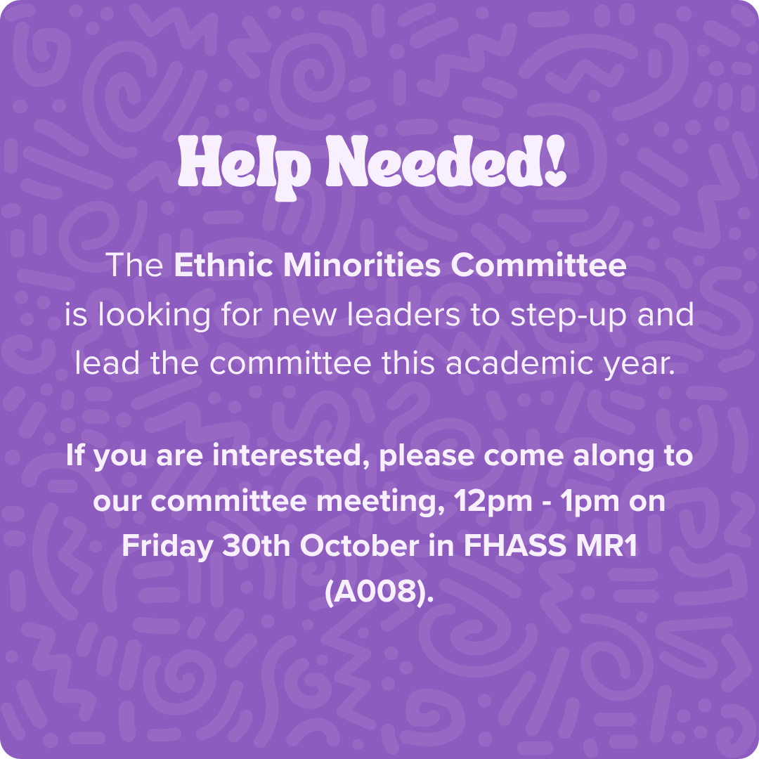  Help Needed!&nbsp;  &nbsp;  The  Ethnic Minorities Committee   is looking for new leaders to step-up and lead the committee this academic year.&nbsp;   &nbsp;    If you are interested, please come along to our committee meeting, 12pm - 1pm on Friday