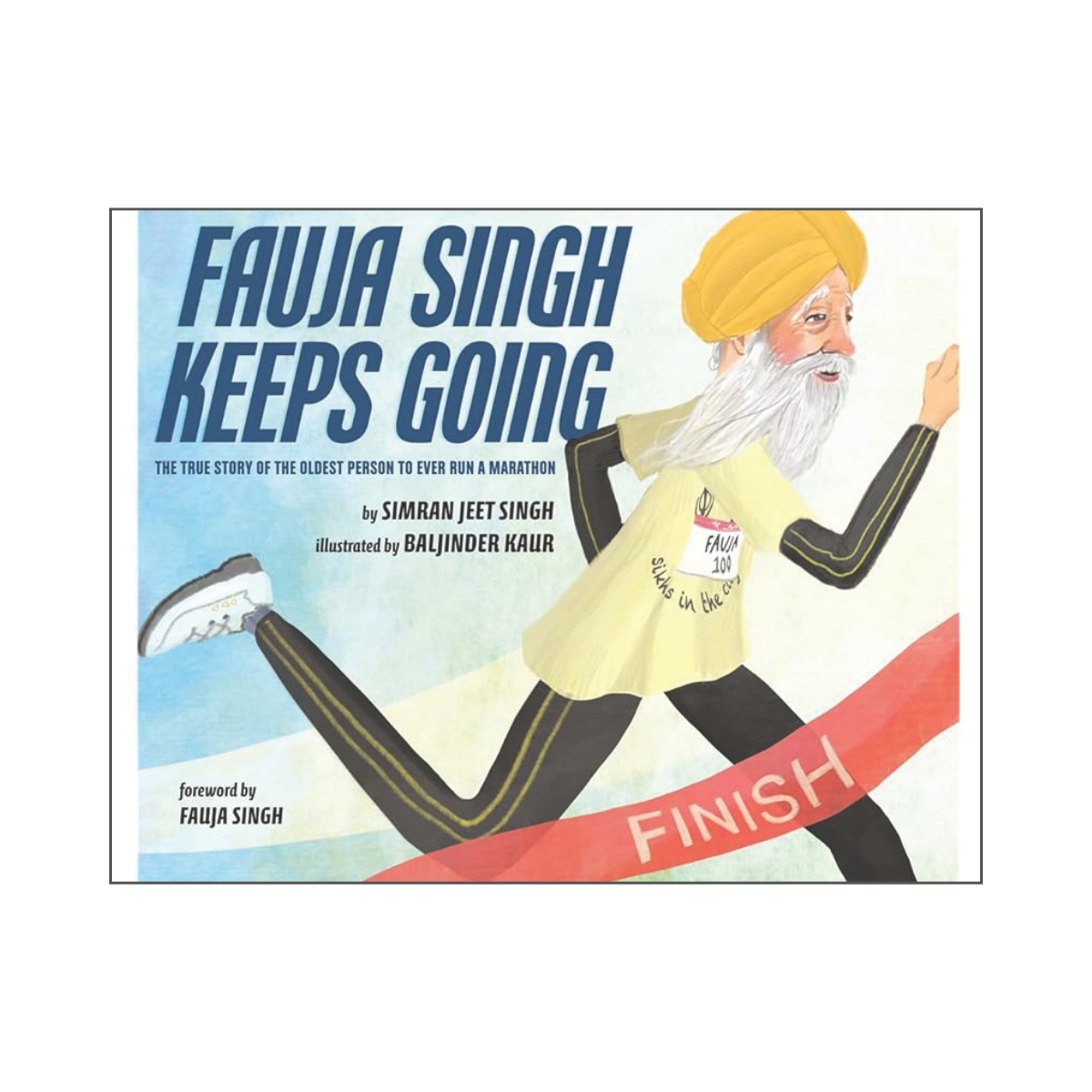 Book cover illustration of Fauja Singh running a marathon, wearing a yellow turban and a beige shirt, with a bib number 'FAUJA 100'. The background features a blue sky, and a red finish line ribbon with the word 'FINISH'. The title 'Fauja Singh Keeps Going' is in large blue letters, with the subtitle about the true story of the oldest marathon runner. The authors and illustrator are listed, with a forward by Fauja Singh.
