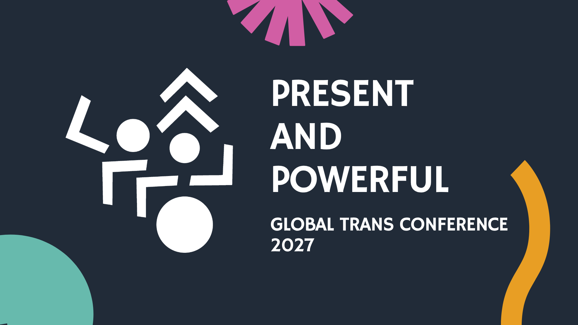 Design for the Global Trans Conference 2027, with abstract shapes and the phrase 'Present and Powerful' in white text on a dark background.