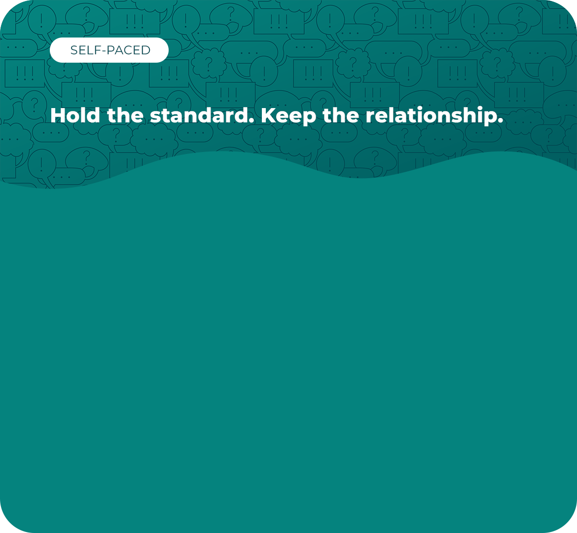 A graphic with a teal background featuring speech bubbles and question marks. The text reads: "SELF-PACED. Hold the standard. Keep the relationship."