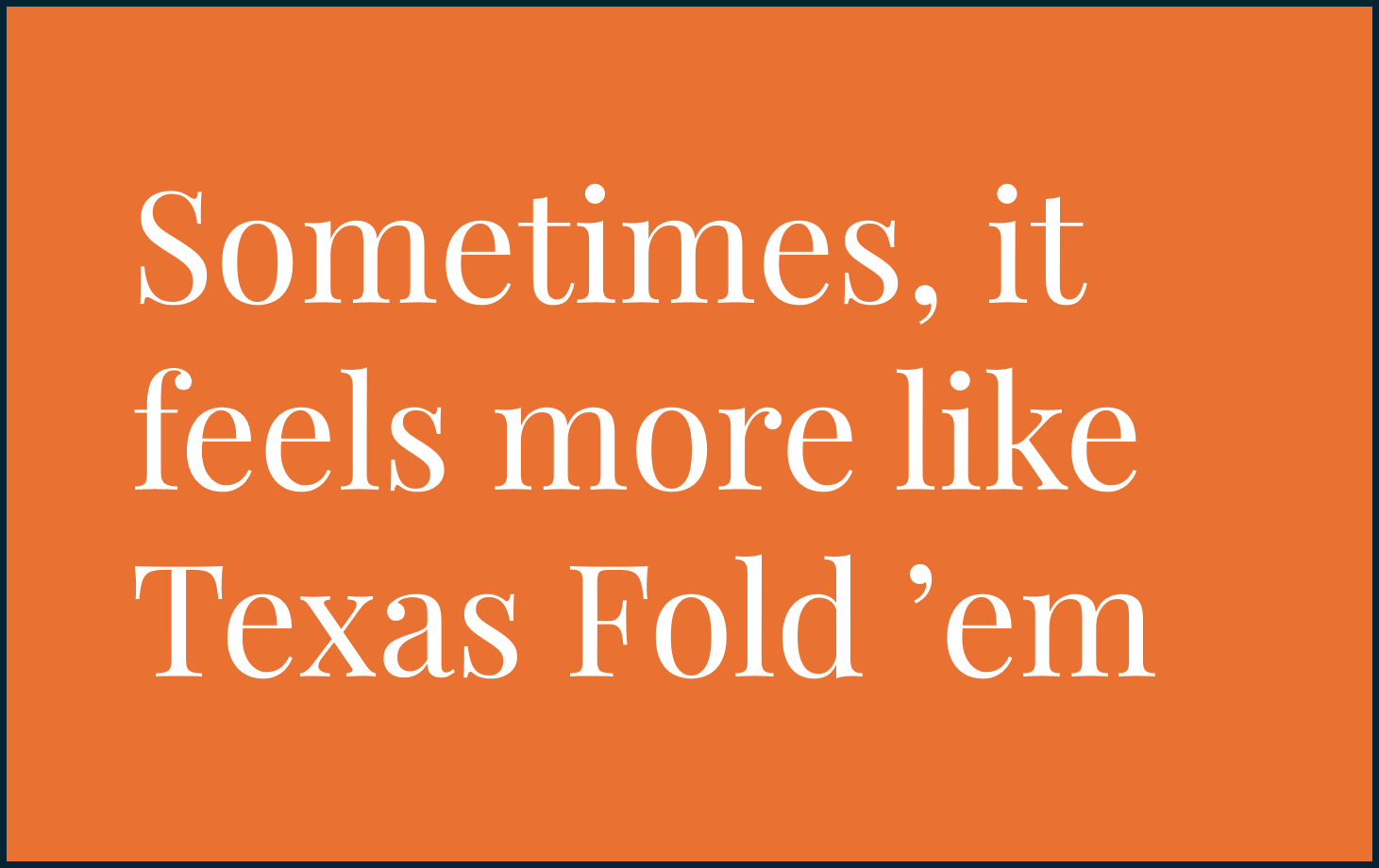 Text graphic with an orange background that says 'Sometimes, it feels more like Texas Fold 'em' in white font.
