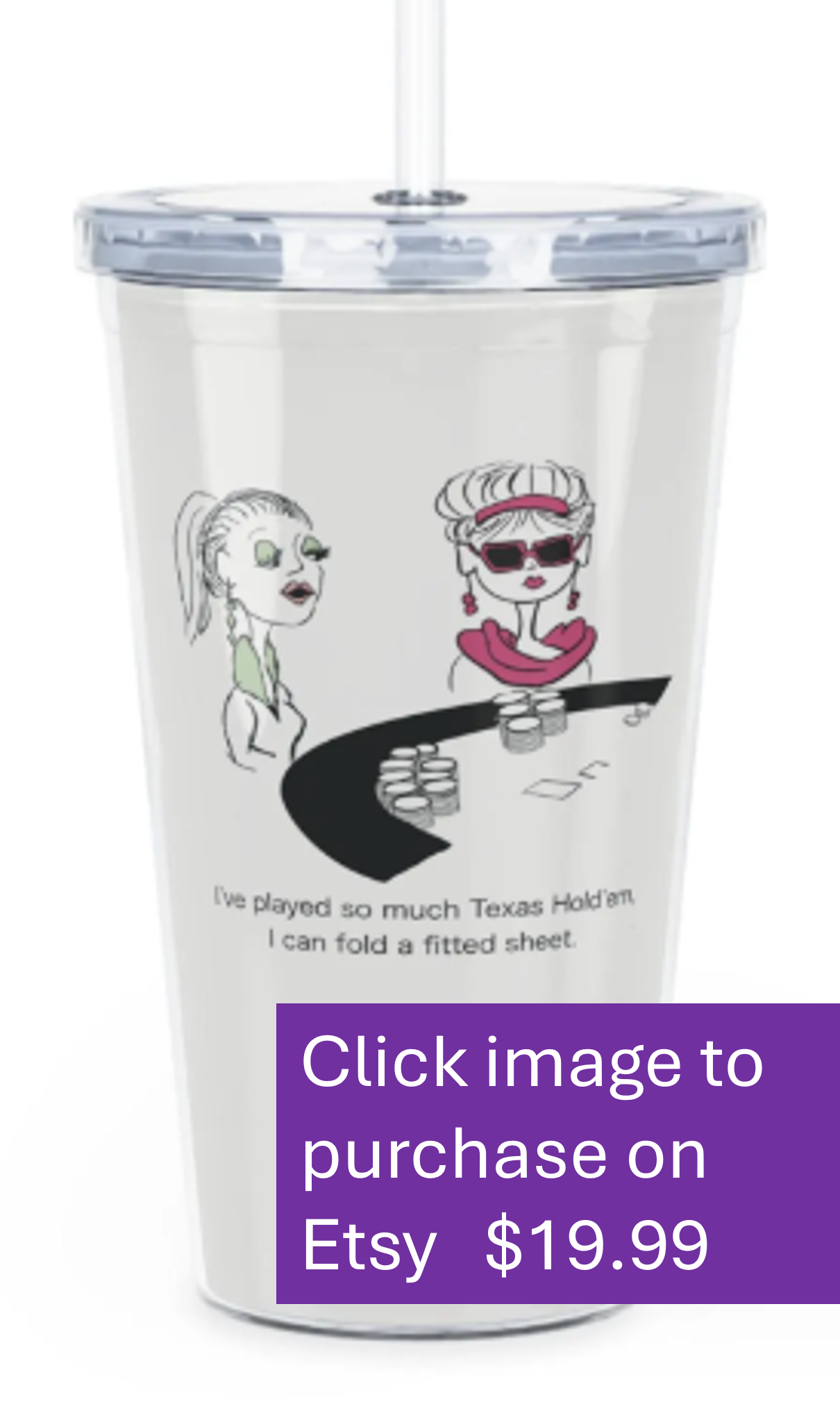 A clear plastic tumbler with a lid and straw, decorated with sketches of two women, one with sunglasses and the other with a ponytail, sitting at a poker table with chips. Text reads "I've played so much Texas Hold'em I can fold a fitted sheet," and a purple overlay with white text promotes purchasing on Etsy for $19.99.