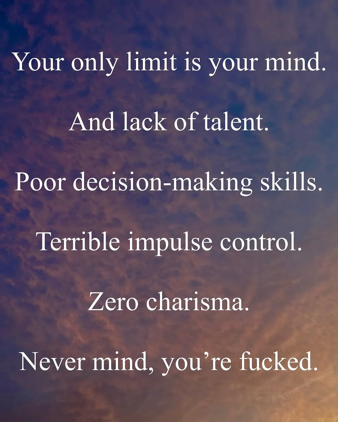 Quote on a sky background: 'Your only limit is your mind. And lack of talent. Poor decision-making skills. Terrible impulse control. Zero charisma. Never mind, you're f***ed.'