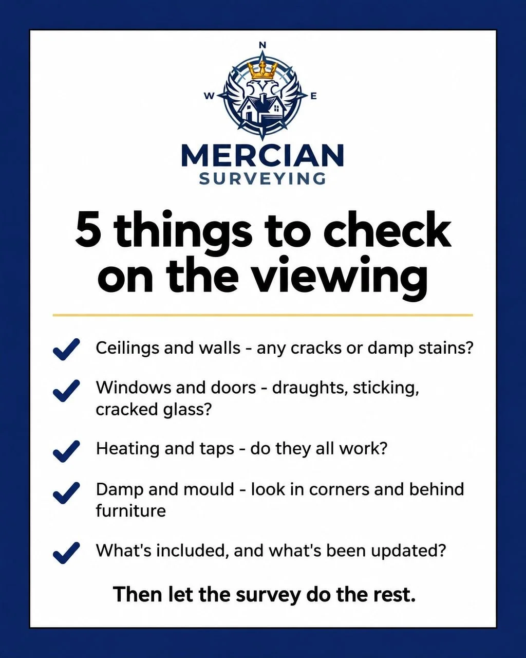 Before you make an offer, give the place five minutes of proper attention. Look up for cracks and damp stains, check the windows and doors for draughts or sticking, run the heating and the taps, and look for mould in corners and behind furniture.

Th