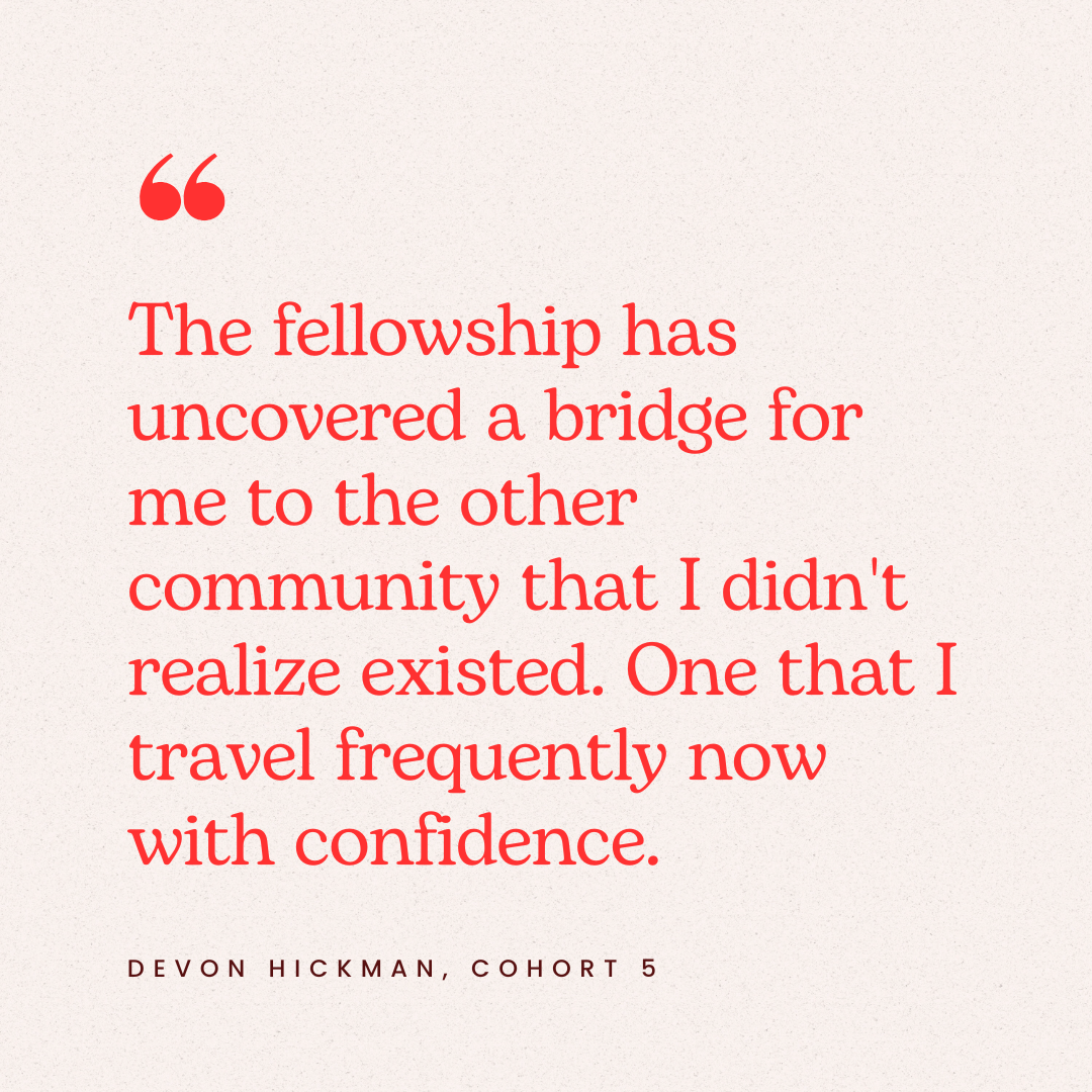 Quote in red text on beige background: "The fellowship has uncovered a bridge for me to the other community that I didn't realize existed. One that I travel frequently now with confidence." - Devon Hickman, Cohort 5