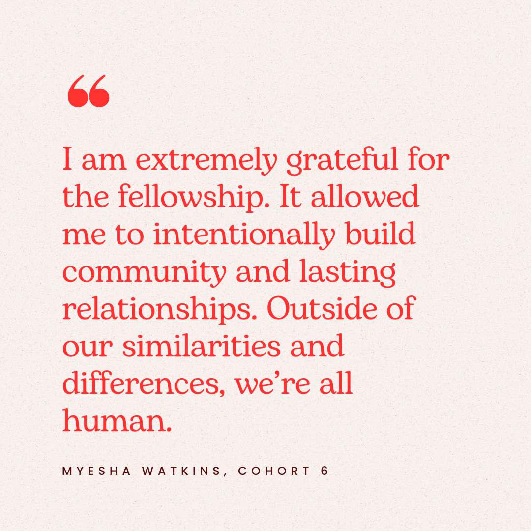 Quote in red text: "I am extremely grateful for the fellowship. It allowed me to intentionally build community and lasting relationships. Outside of our similarities and differences, we're all human." by Myesha Watkins, Cohort 6