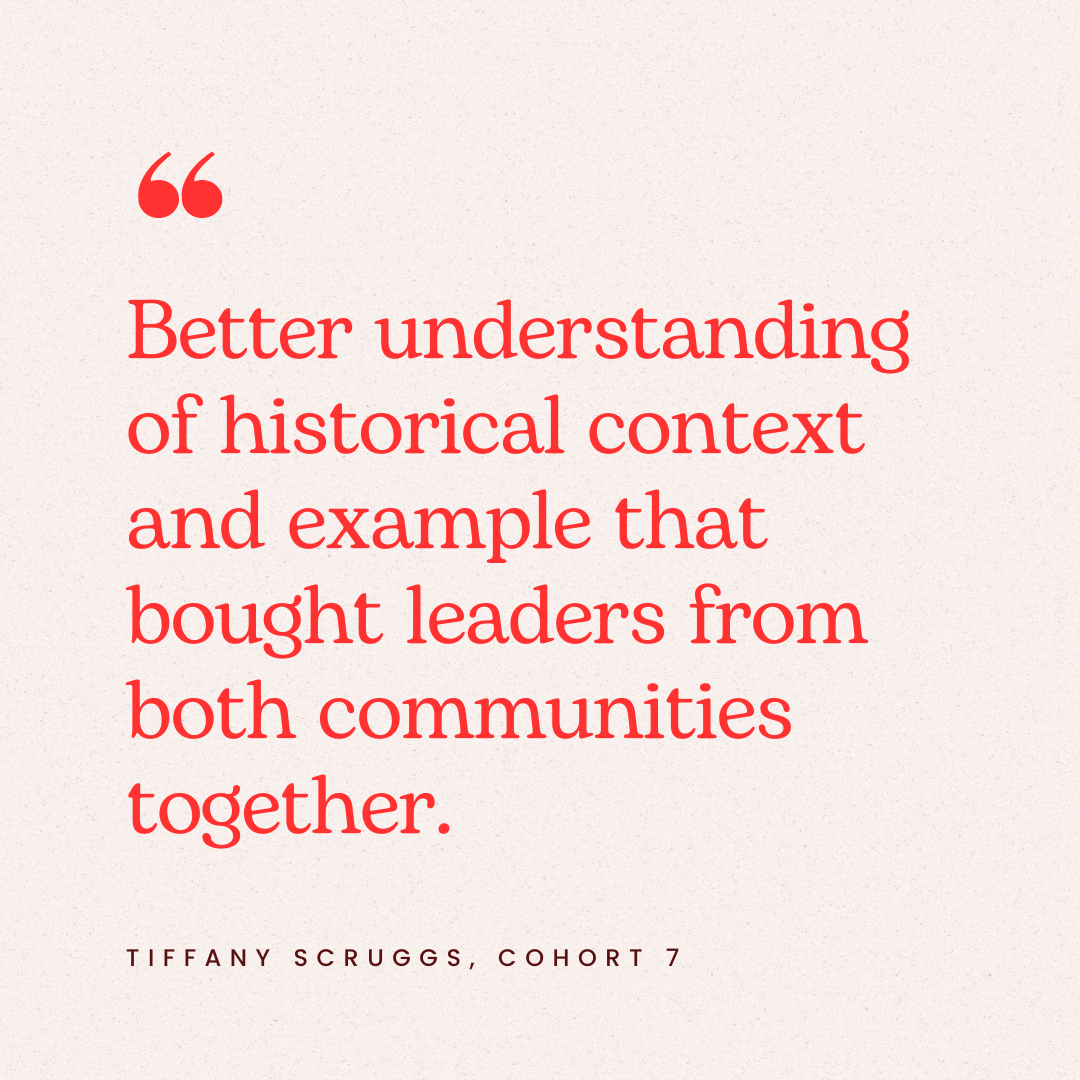A quote in red text on a light background reads, "Better understanding of historical context and example that bought leaders from both communities together." The quote is attributed to Tiffany Scruggs, Cohort 7.