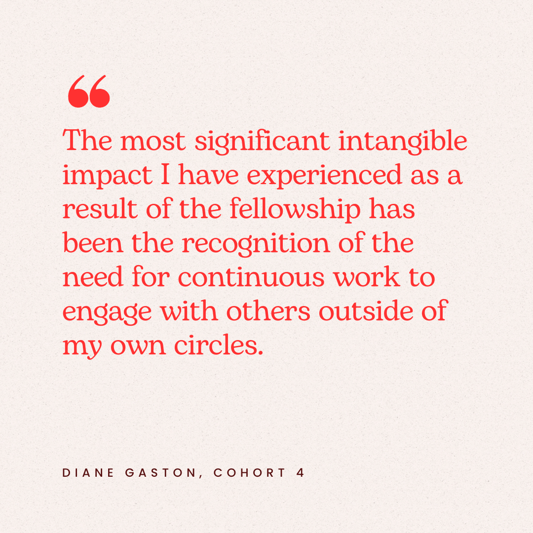 Quote in red text on a light background: "The most significant intangible impact I have experienced as a result of the fellowship has been the recognition of the need for continuous work to engage with others outside of my own circles." - Diane Gasto