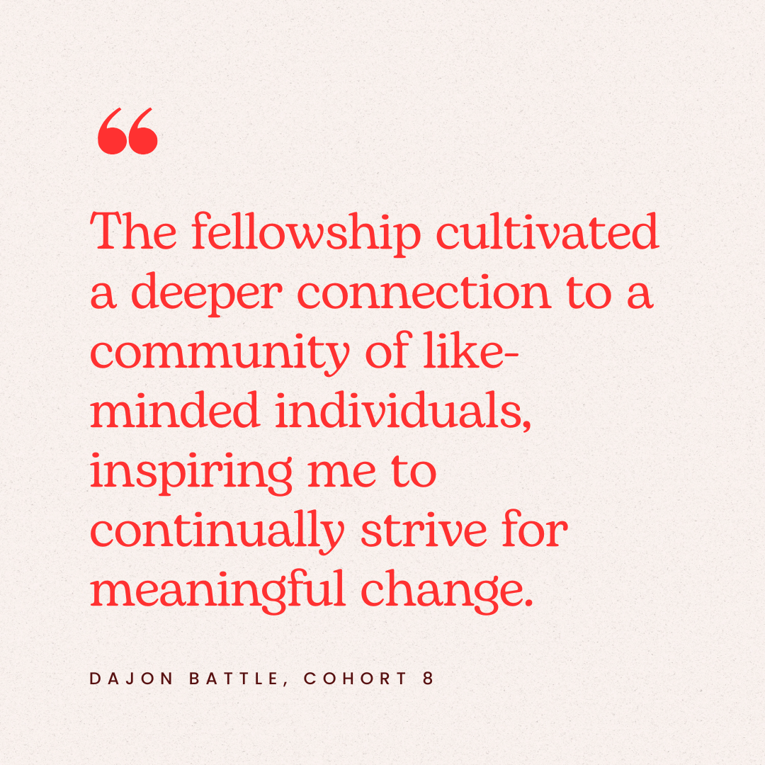 Quote in red text reading, "The fellowship cultivated a deeper connection to a community of like-minded individuals, inspiring me to continually strive for meaningful change." attributed to Dajon Battle, Cohort 8, on a light beige background.