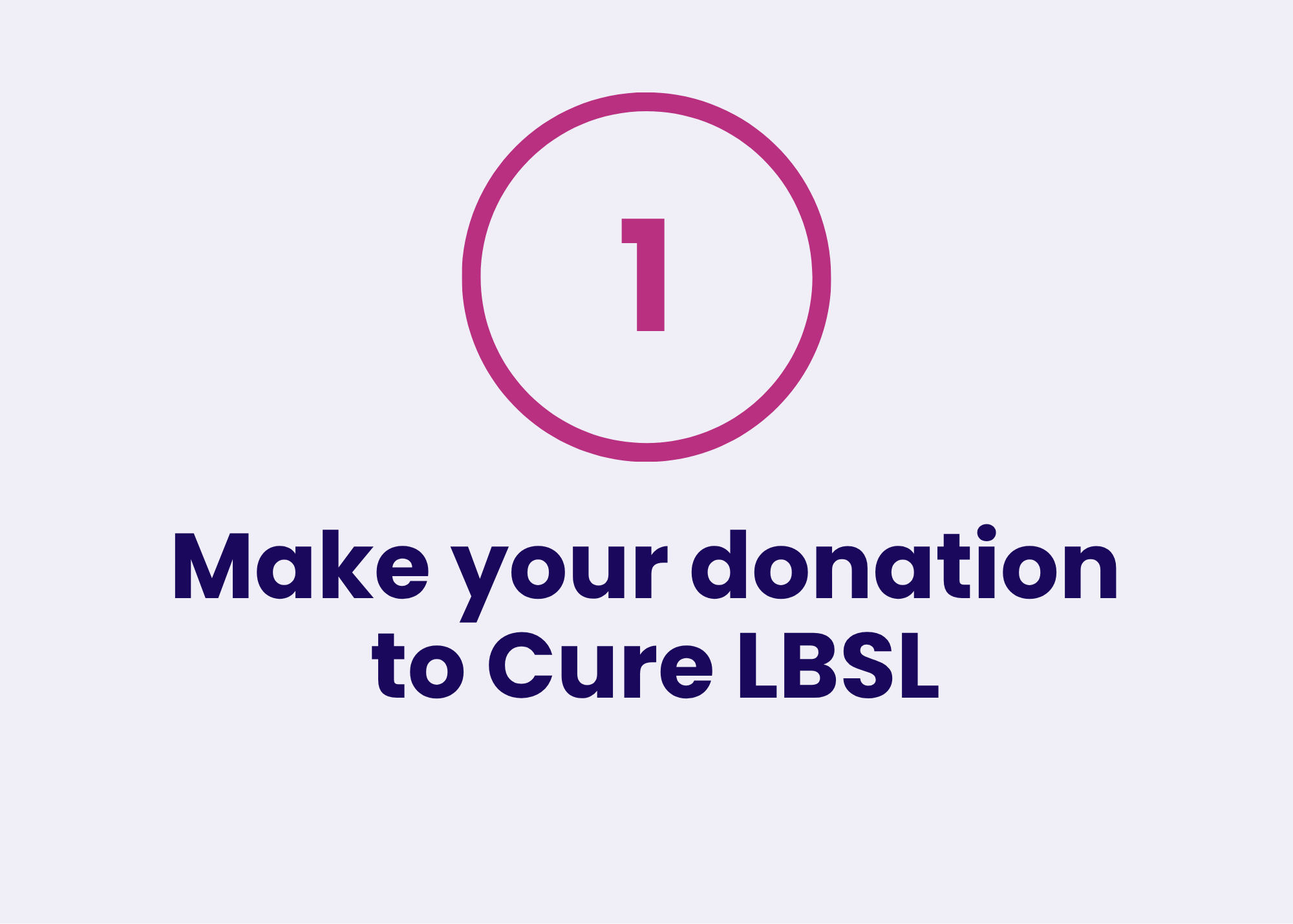 Number one in a pink circle with text encouraging making donations to cure LBSL disease.