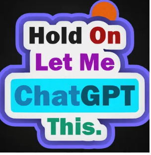 Hold On Let Me ChatGPT This