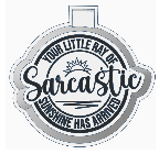 Your little ray of Sarcastic sunshine has arrived