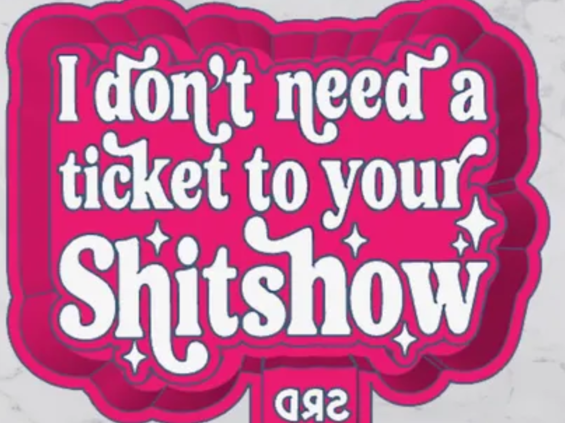 I Don't Need A Ticket To Your Shitshow