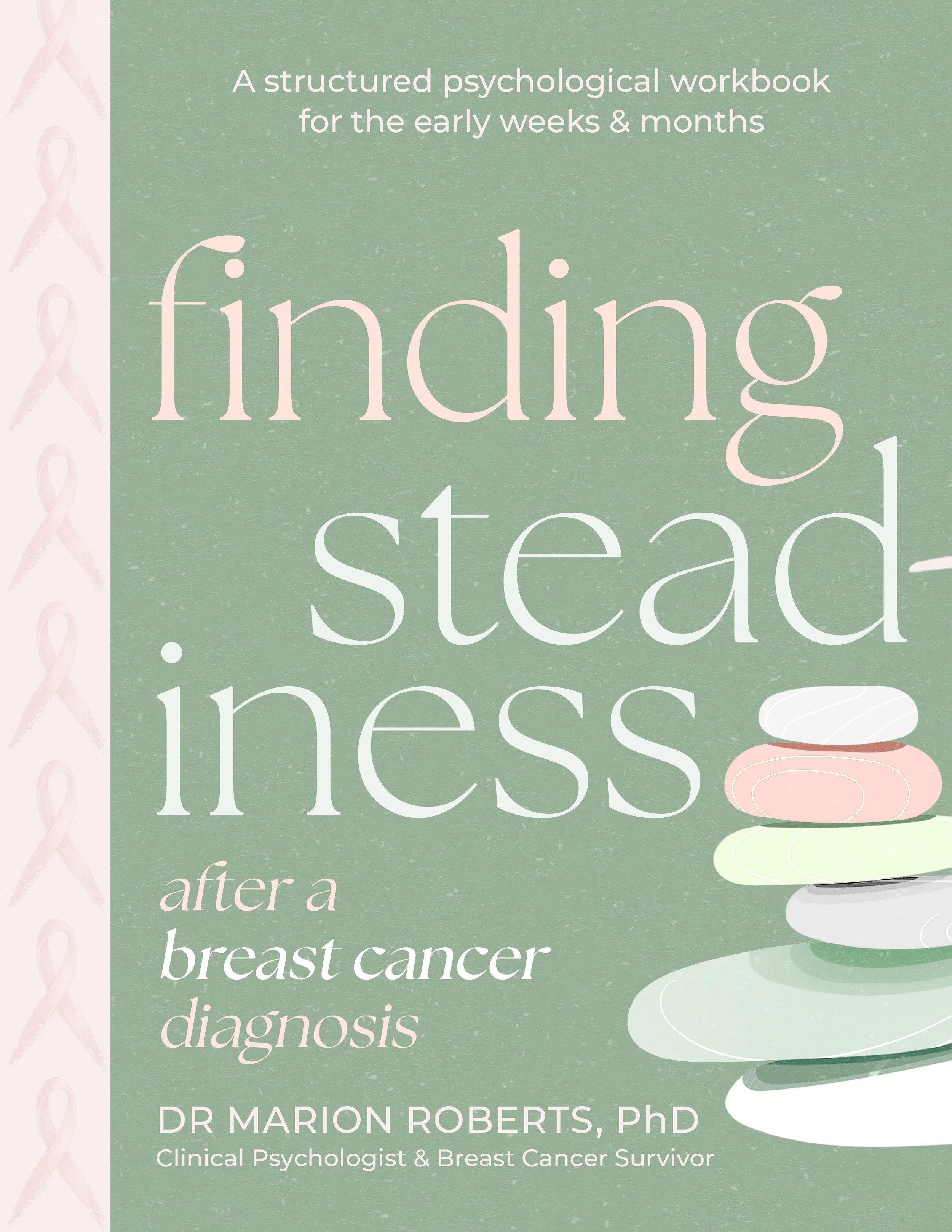 Book cover titled 'Finding Steadiness after a breast cancer diagnosis: A structured psychological workbook for the early weeks & months,' authored by Dr. Marion Roberts, PhD, a clinical psychologist and breast cancer survivor