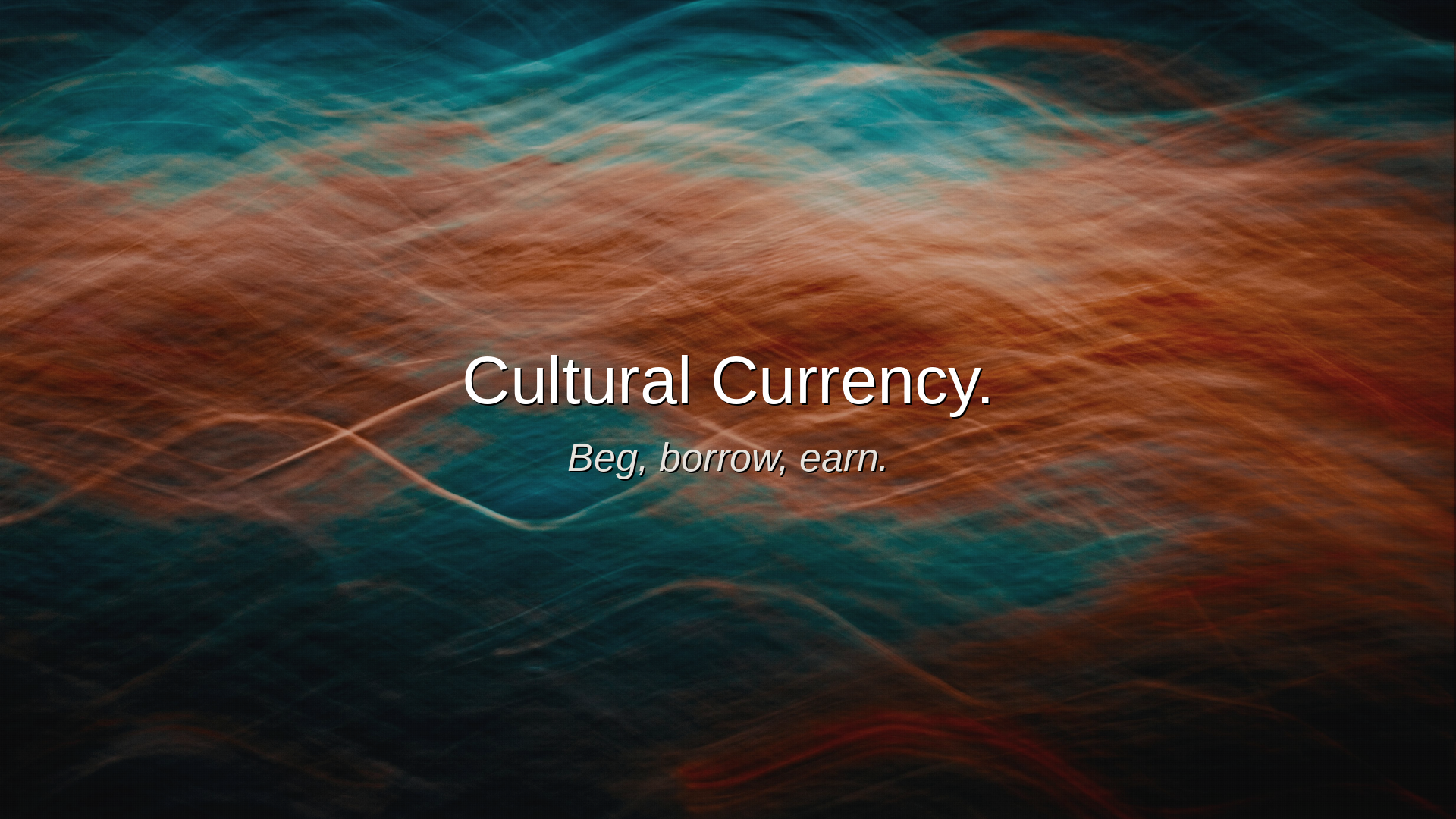 Cultural currency: beg, borrow, earn