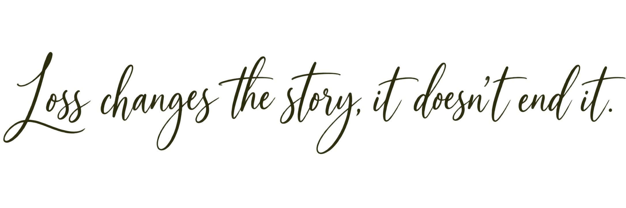 A quote in cursive font that reads, 'Loss changes the story, it doesn't end it.'
