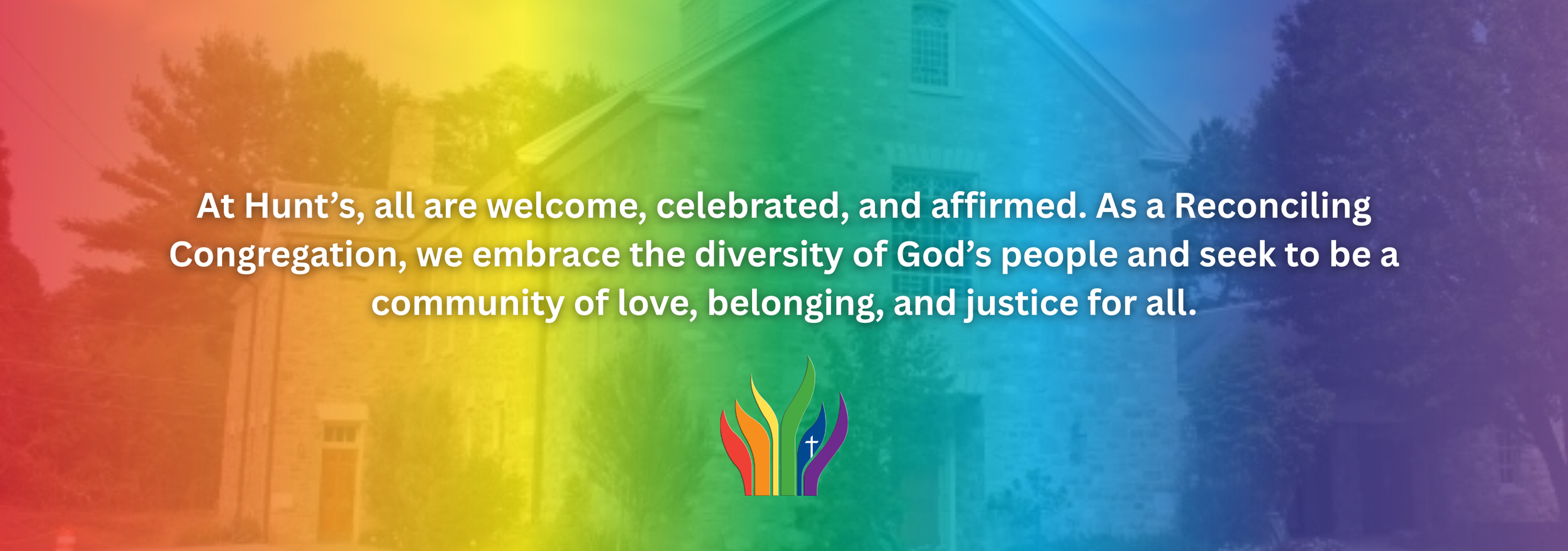 Text overlay on a rainbow-colored background reads, "At Hunt's, all are welcome, celebrated, and affirmed. As a Reconciling Congregation, we embrace the diversity of God's people and seek to be a community of love, belonging, and justice for all." Below the text, there is a colorful logo with a cross and flame design.