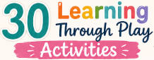 30 Learning Through Play Ideas
