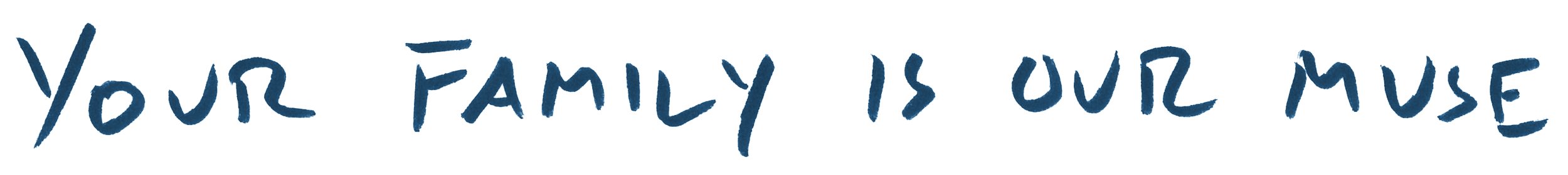 Handwritten blue text reads, “Your family is our muse.”