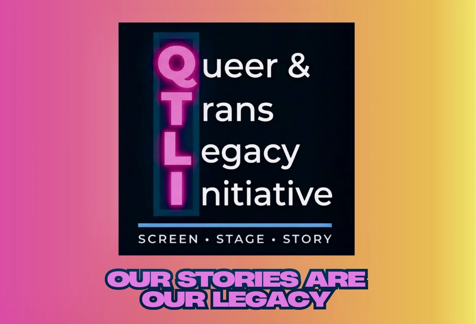A promotional poster for QUILT, which stands for Queer & Trans Legacy, emphasizing storytelling through screen, stage, and story. The poster features a pink and orange gradient background with the text 'OUR STORIES ARE OUR LEGACY' in bold purple letters.