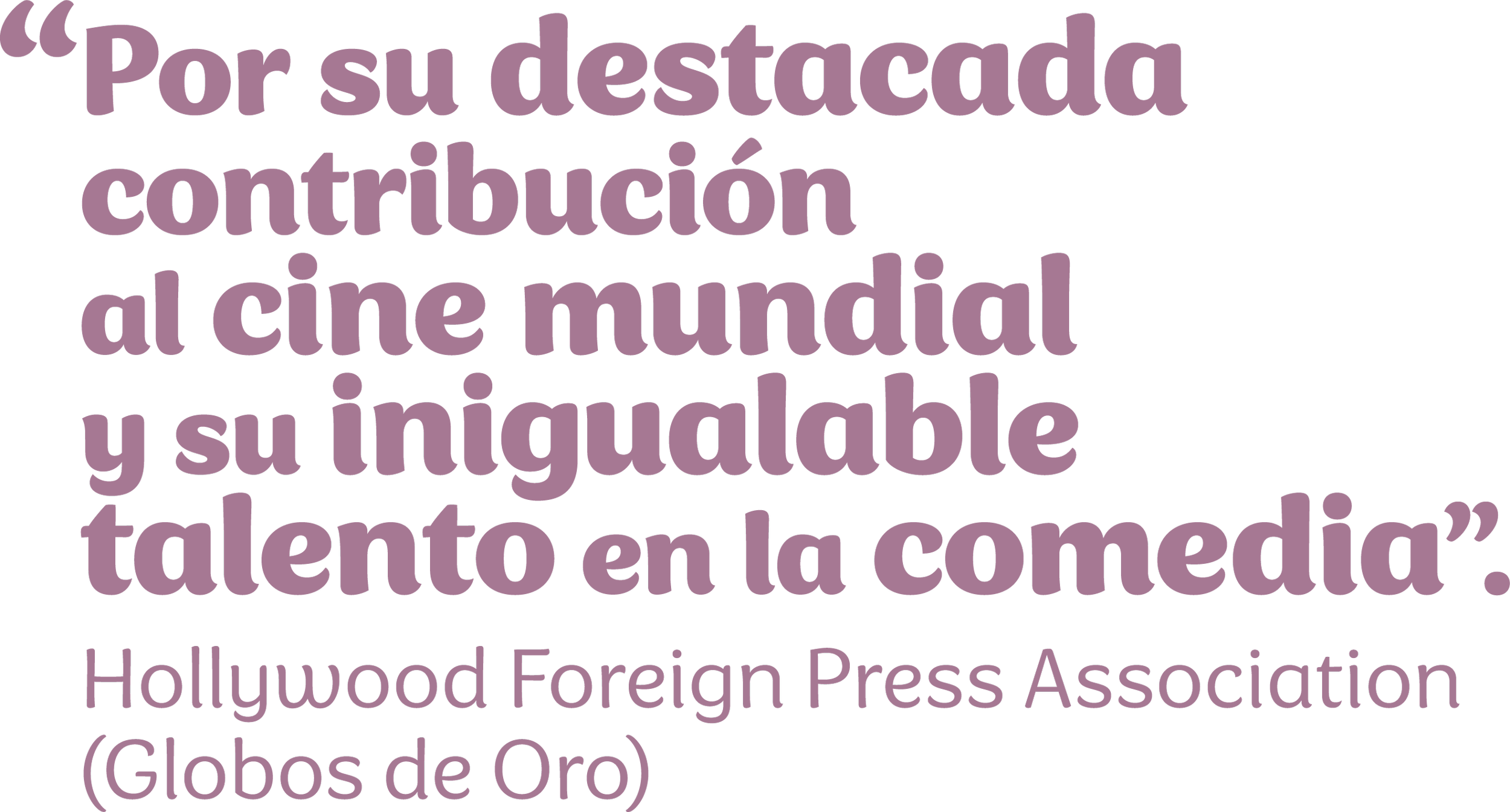 “Por su destacada contribución al cine mundial y su inigualable talento en la comedia”. Hollywood Foreign Press Association (Globos de Oro)
