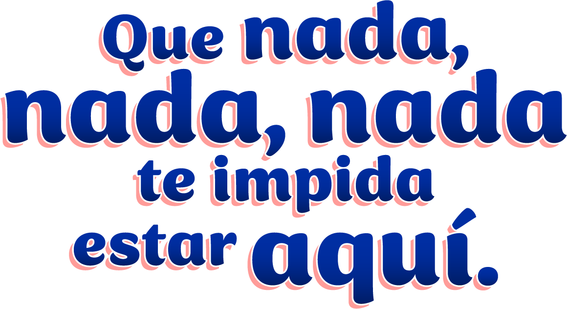 Que nada, nada, nada te impida estar aquí.