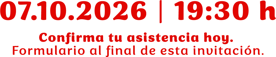 07.10.2026 / 19:30 h / Confirma tu asistencia hoy. Formulario al final de esta invitación.