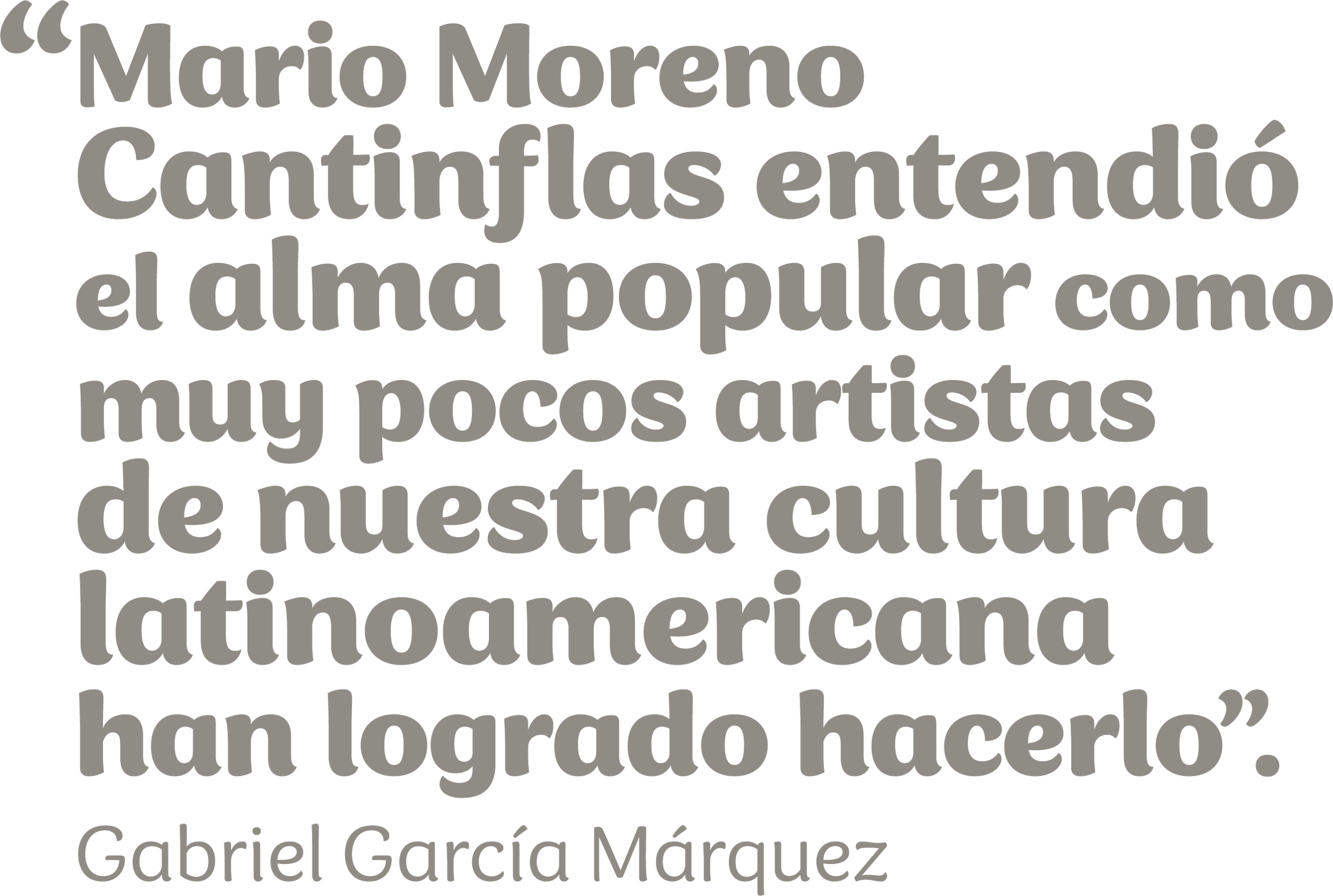 “Mario Moreno Cantinflas entendió el alma popular como muy pocos artistas de nuestra cultura latinoamericana han logrado hacerlo”. Gabriel García Márquez