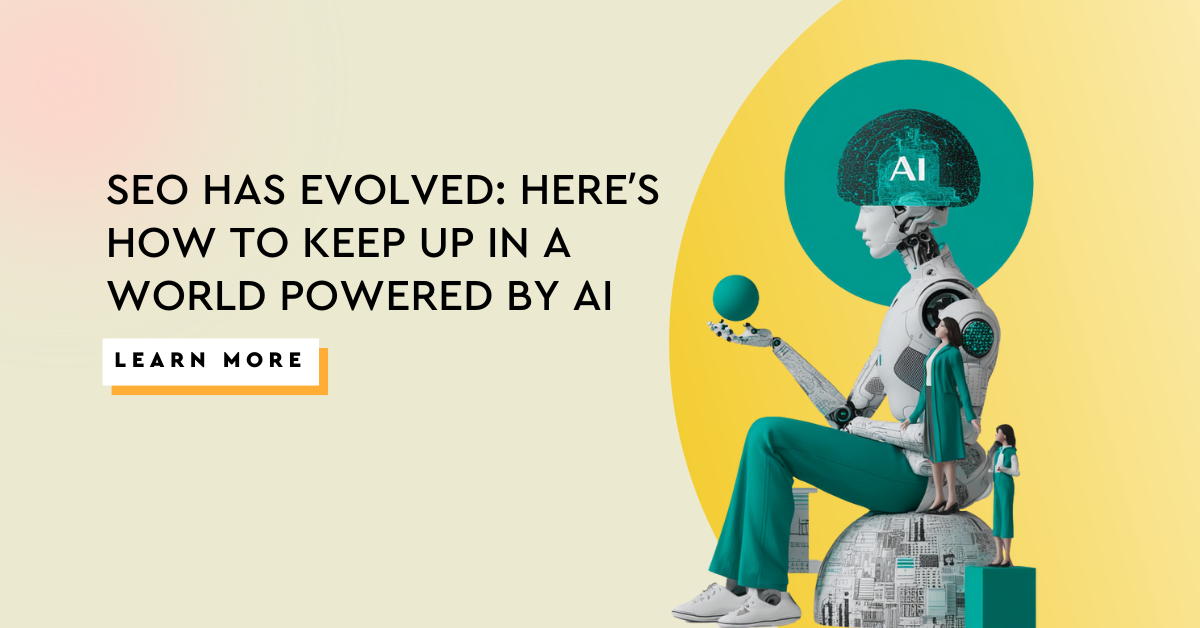 SEO Has Evolved: Here’s How to Keep Up in a World Powered by AI