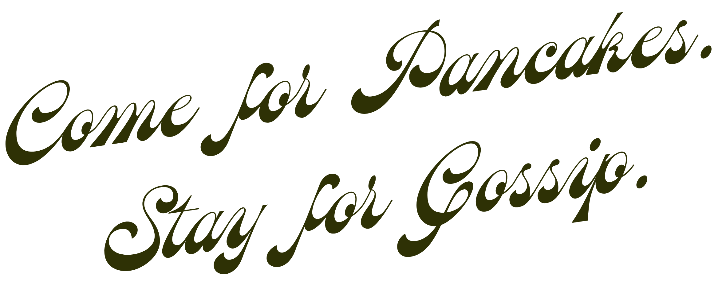 Decorative text that reads, 'Come for Pancakes. Stay for Gossip.' in cursive font.