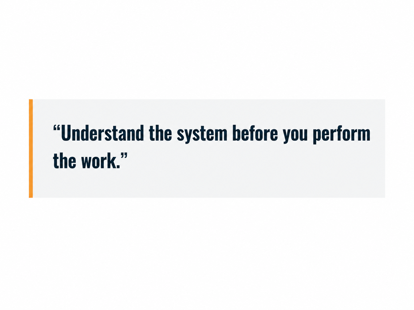 Understand the system before you perform the work.