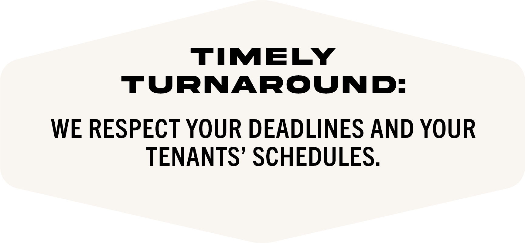 A sign with black text on a white background that reads: "Timely Turnaround: We respect your deadlines and your tenants' schedules."