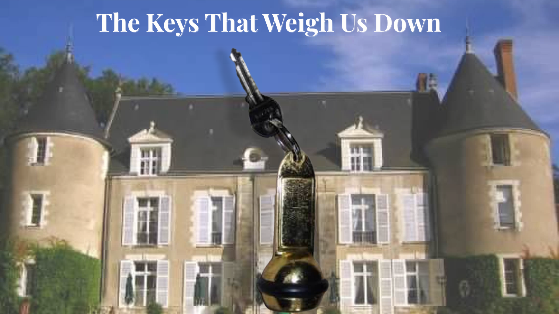 Picture of chateau/castle in France with a key attached to large brass key chain holder. Words "The Keys That Weigh Us Down"