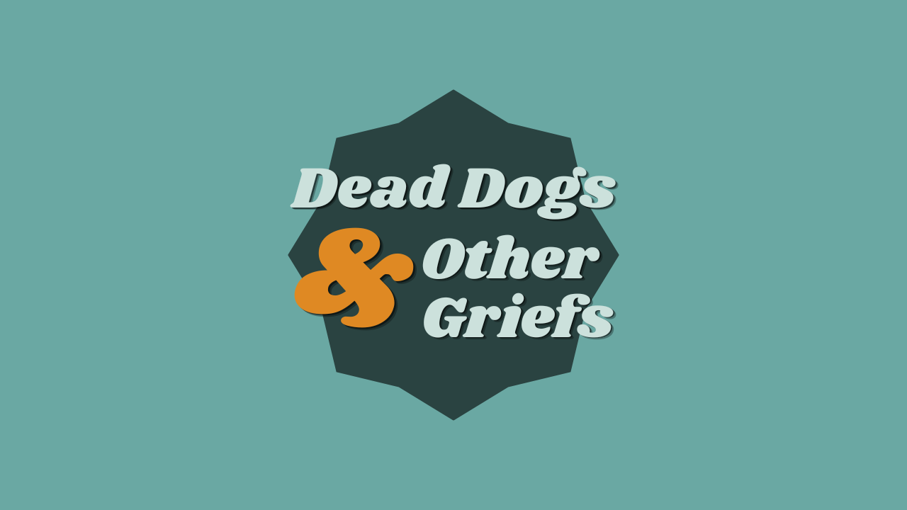 Dead Dogs &amp; Other Griefs: A Series