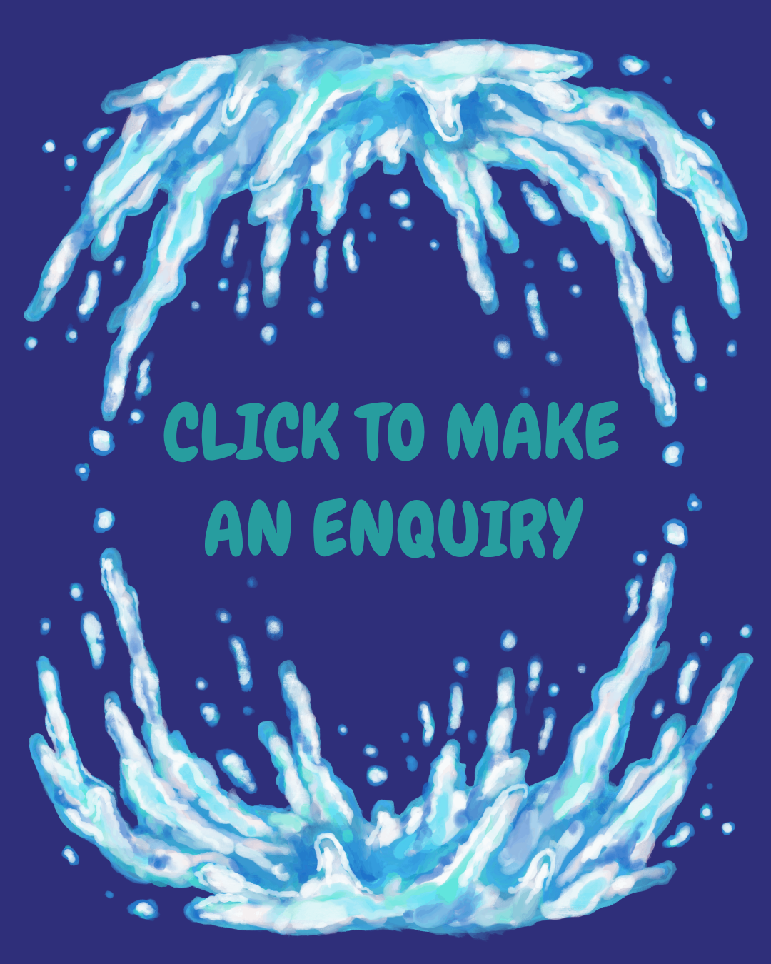 Digital illustration of water splashing in a circular pattern with the text 'CLICK TO MAKE AN ENQUIRY' in the center.