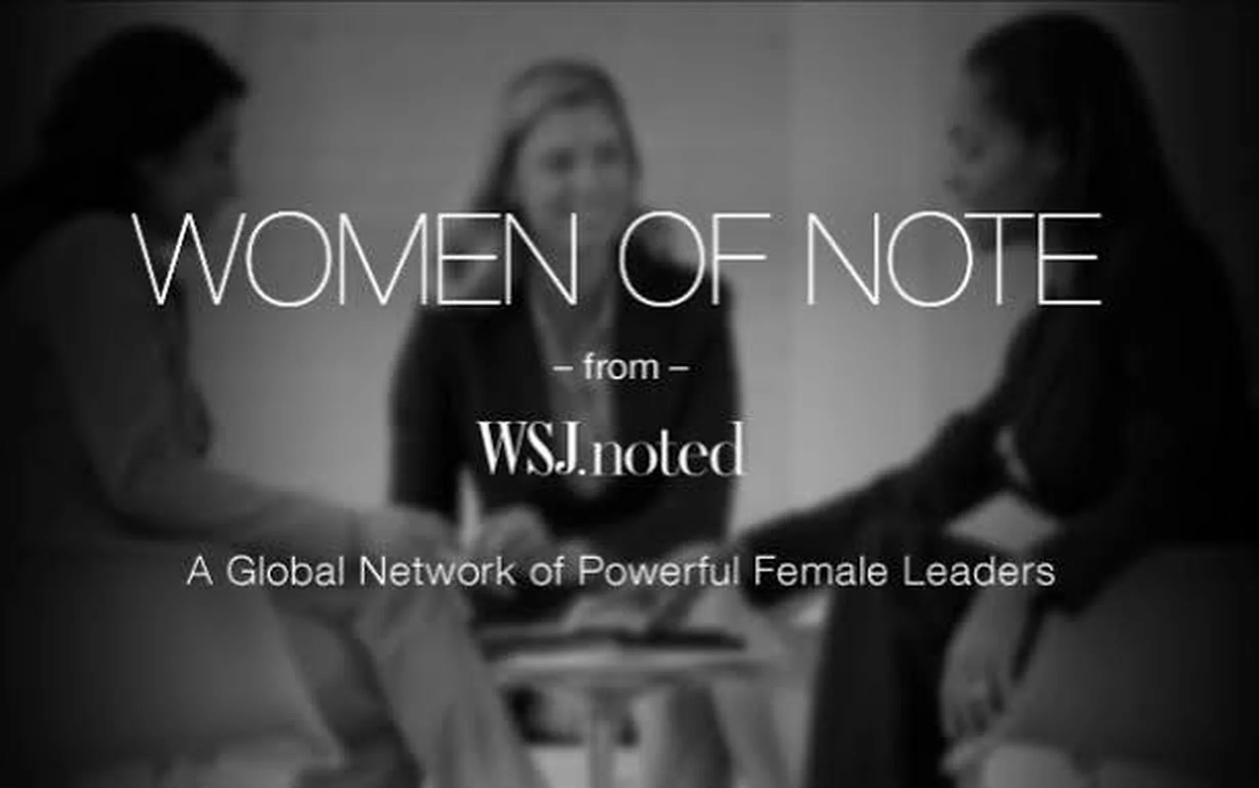 Black and white photo of three women engaged in conversation with the title 'Women of Note' and text indicating it is from WSJ noted, a global network of powerful female leaders.