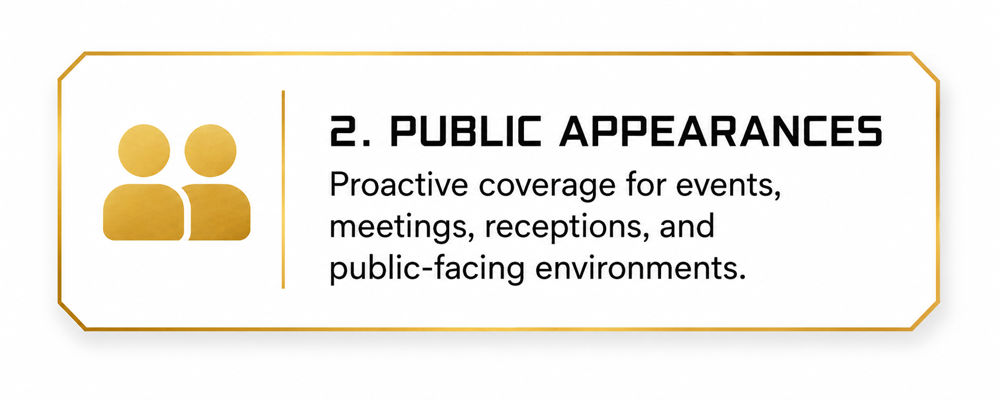 A graphic with a gold border featuring a gold icon of two people on the left and text on the right. The text reads: '2. PUBLIC APPEARANCES Proactive coverage for events, meetings, receptions, and public-facing environments.'
