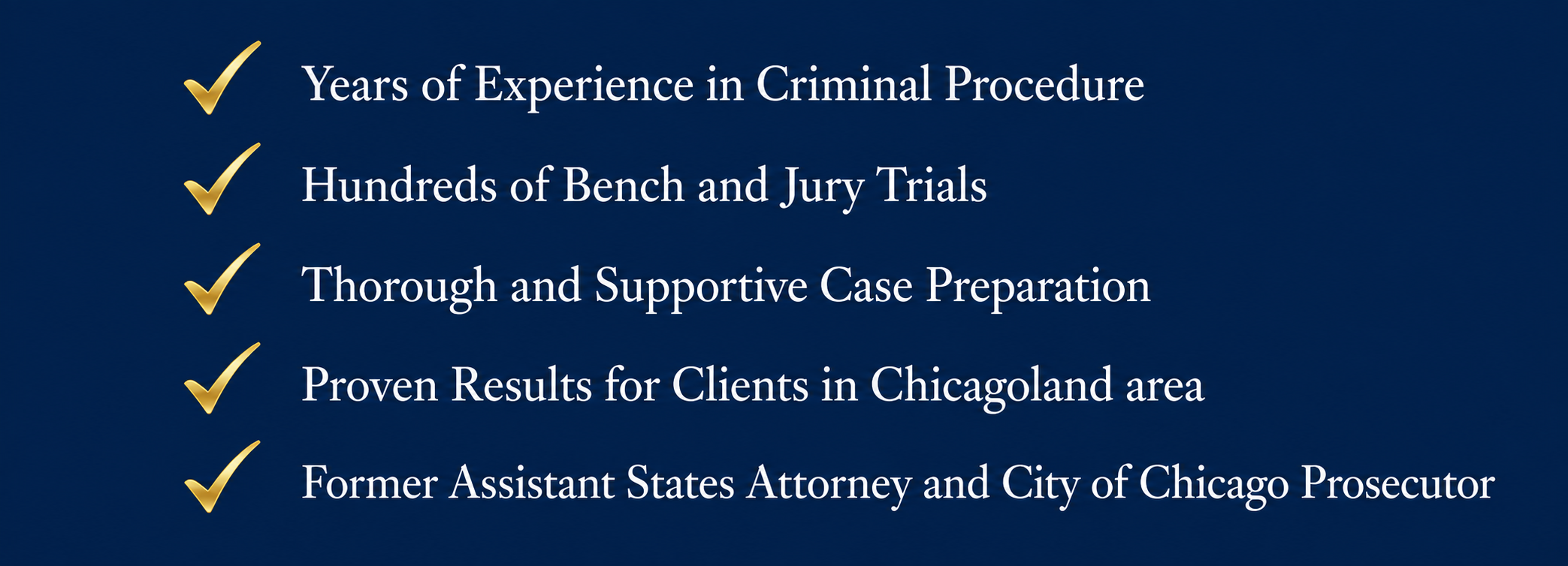 A presentation slide with a blue background, displaying five bullet points with gold checkmarks. The points read: 'Years of Experience in Criminal Procedure,' 'Hundreds of Bench and Jury Trials,' 'Thorough and Supportive Case Preparation,' 'Proven Results for Clients in Chicagoland area,' and 'Former Assistant States Attorney and City of Chicago Prosecutor.'
