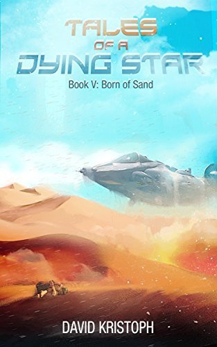 Book cover for 'Tales of a Dying Star: Book V - Born of Sand' by David Kristoph, featuring a spaceship flying over sandy dunes with a lone animal at the bottom.