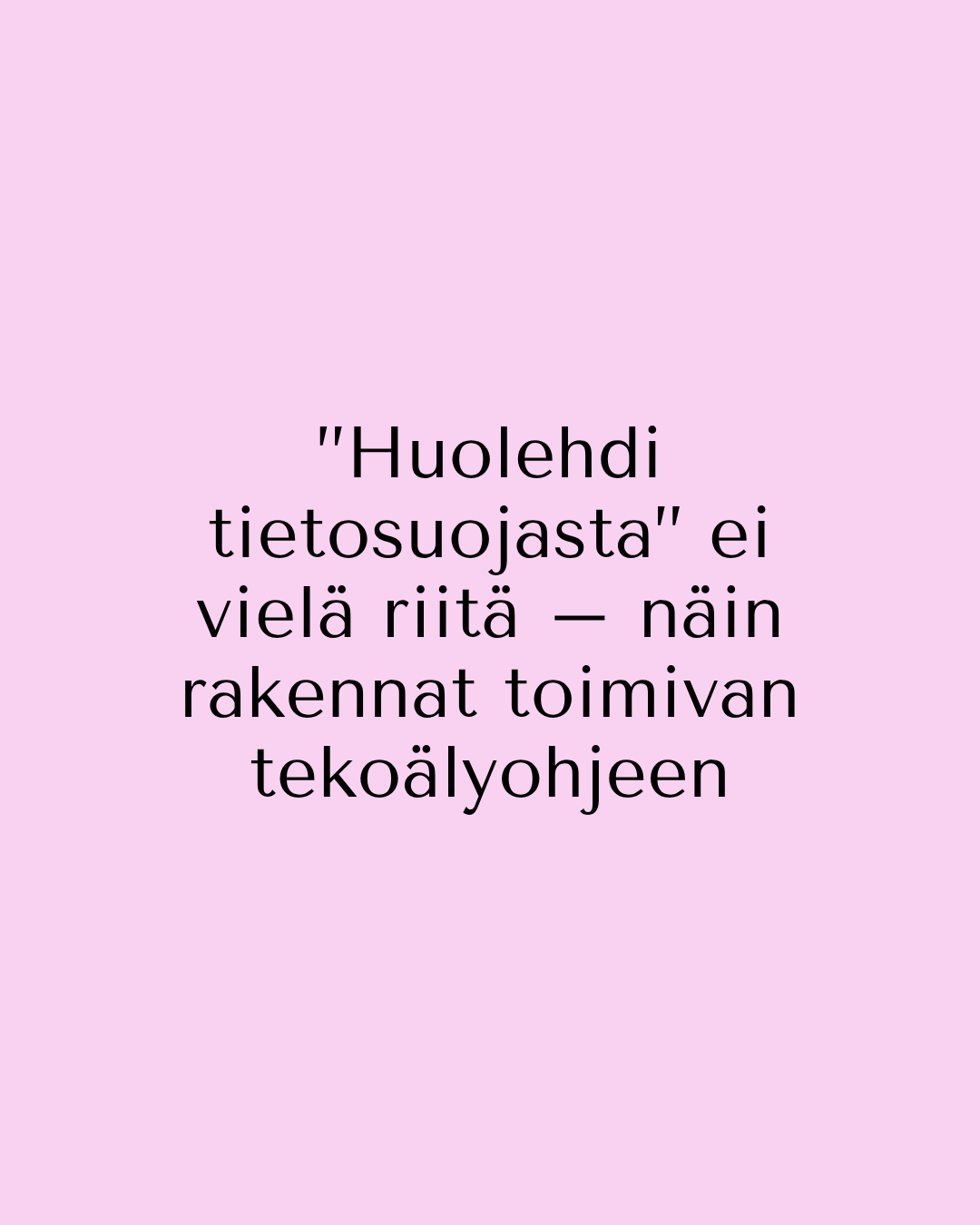 To 10.12.2026 Klo 9.00-9.30 ”Huolehdi tietosuojasta” ei vielä riitä – näin rakennat toimivan tekoälyohjeen