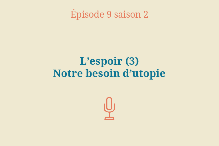 Épisode 9 saison 2 : L’espoir, 3e partie. Notre besoin d’utopie