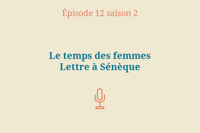 Épisode 12 (saison 2) : Le temps des femmes - Lettre à Sénèque