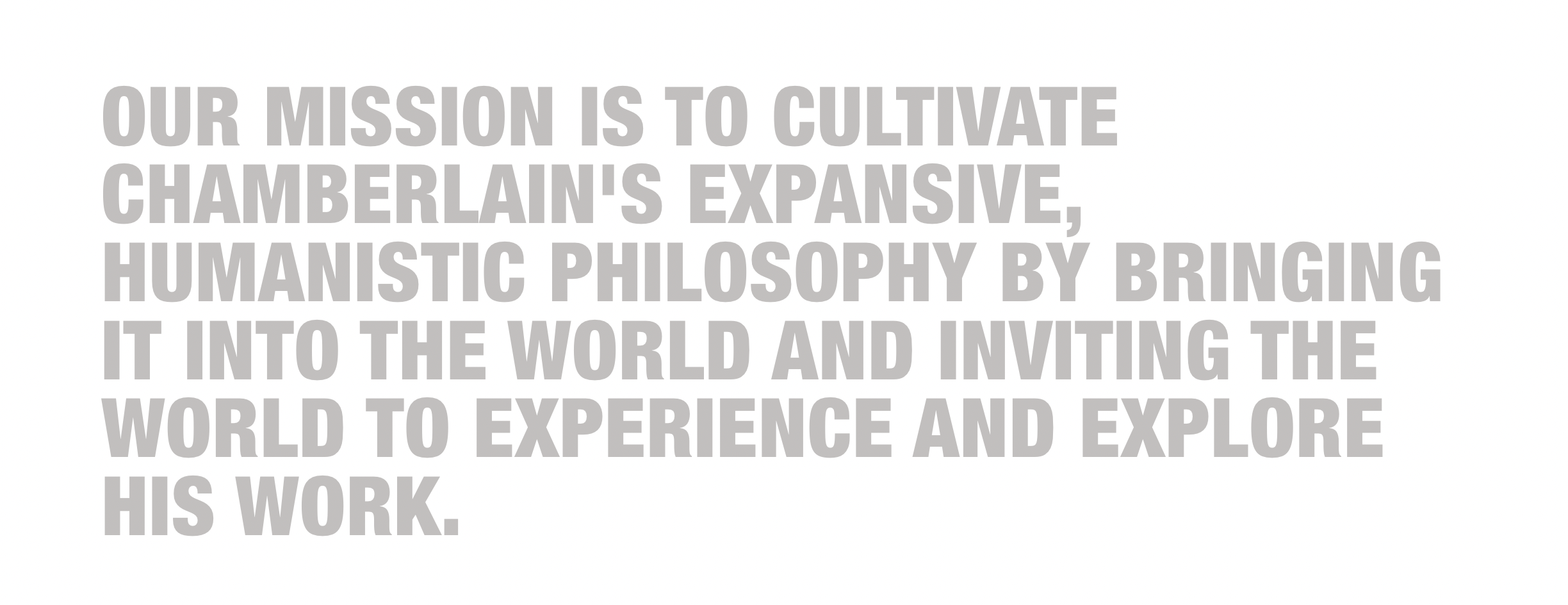 Mission statement from the John Chamberlain estate written in gray, to say "our mission is to cultivate chamberlain's expansive, humanistic philosophy by bringing it into the world and inviting the world to experience and explore his work."