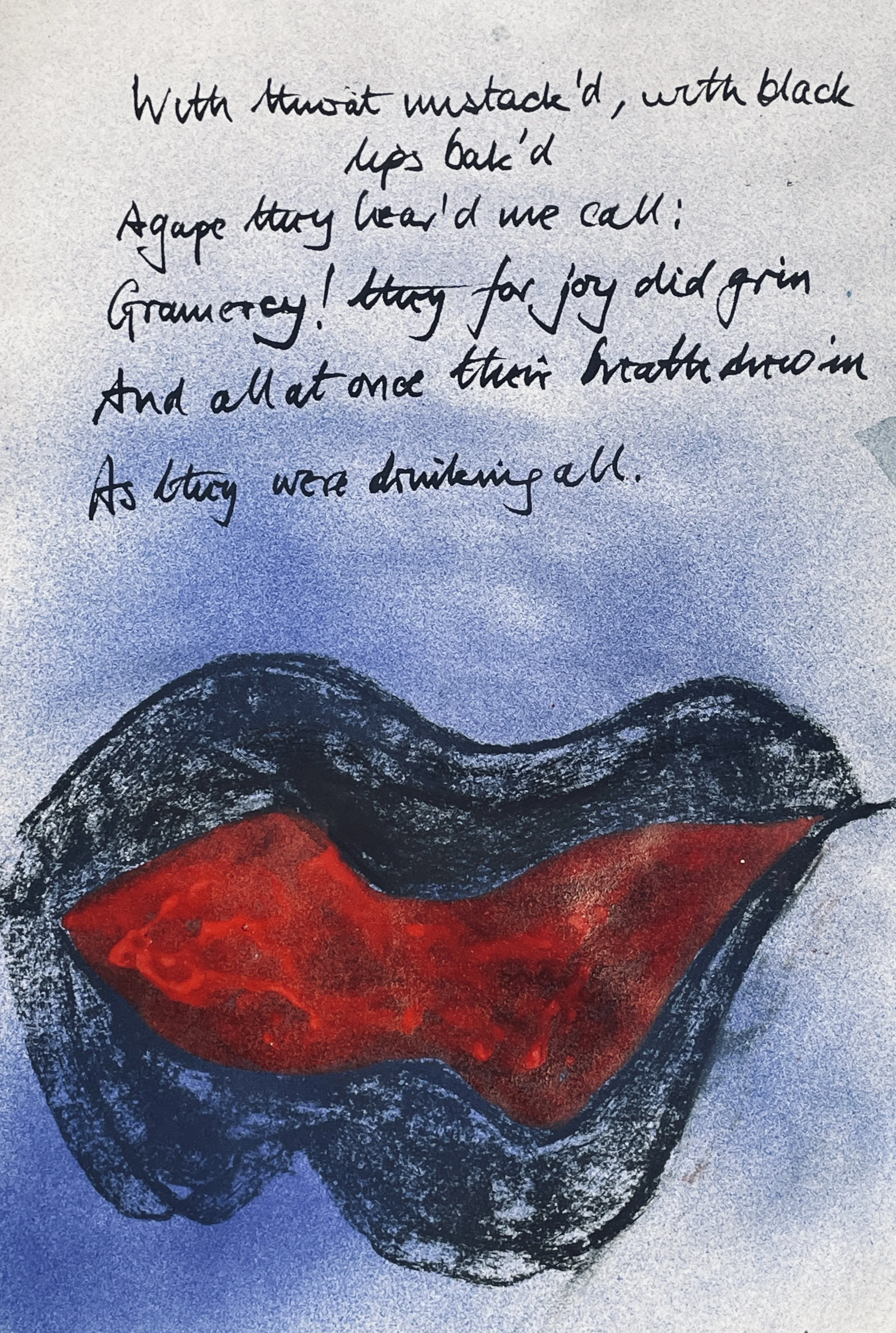 With throats unslaked, with black lips baked, 
Agape they heard me call: 
Gramercy! they for joy did grin, 
And all at once their breath drew in. 
As they were drinking all.