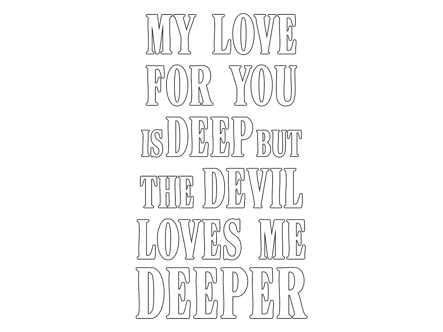 MY LOVE FOR YOU IS DEEP BUT THE DEVIL LOVES ME DEEPER
