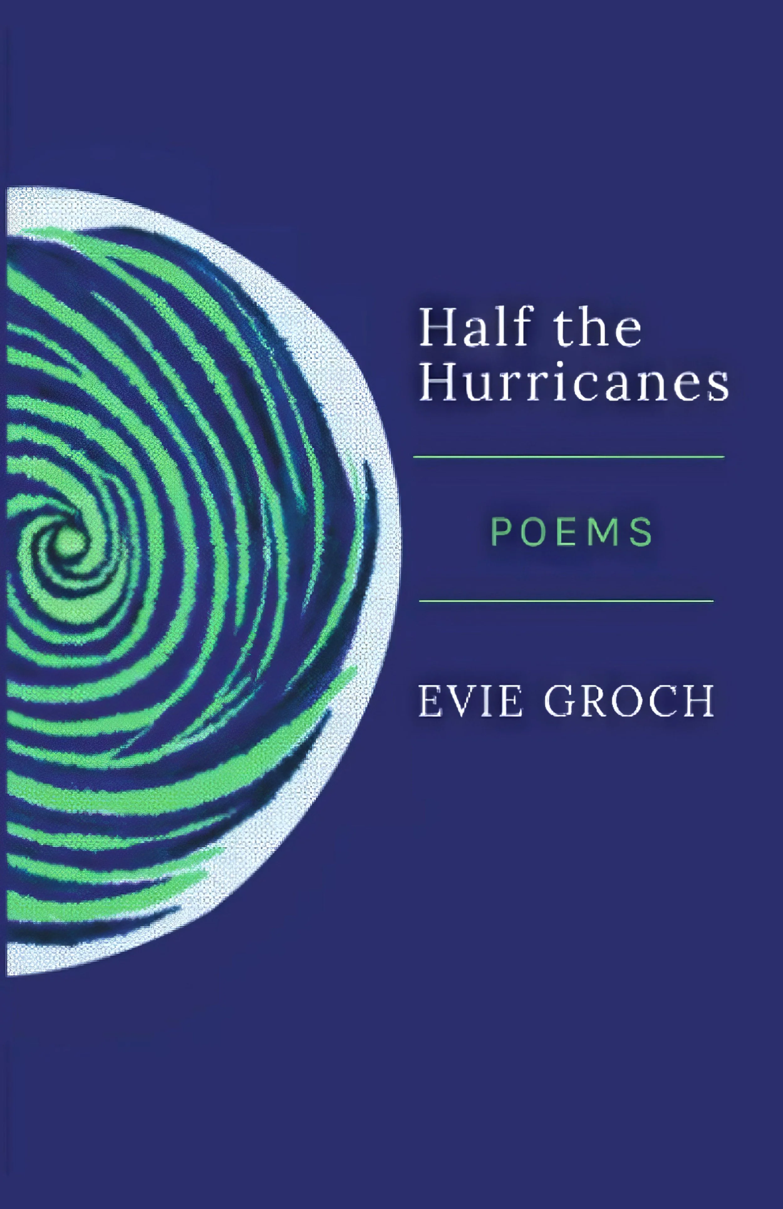 Book cover titled 'Half the Hurricanes: Poems' by Evie Groch, featuring a spiral pattern in green and blue on a dark blue background.